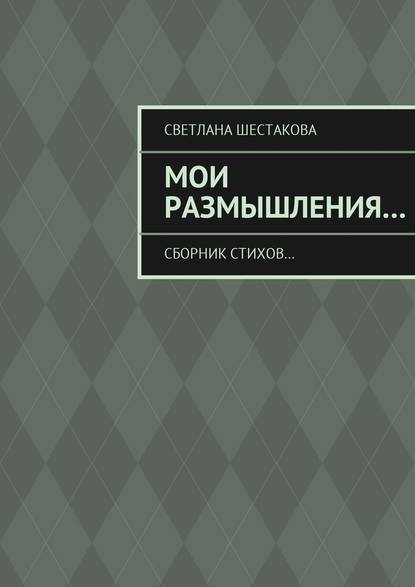 Мои размышления… Сборник стихов… - Светлана Шестакова