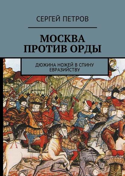 Москва против Орды. Дюжина ножей в спину евразийству - Сергей Петров