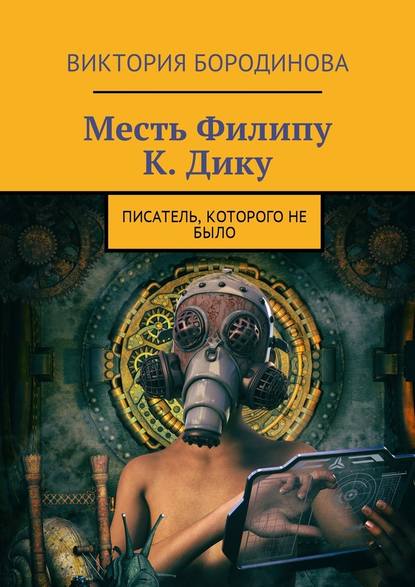 Месть Филипу К. Дику. Писатель, которого не было — Виктория Александровна Бородинова