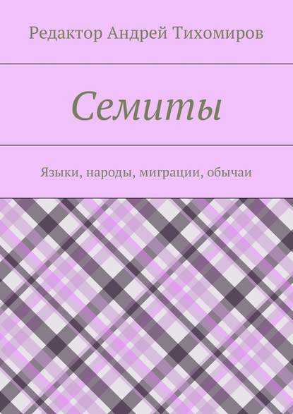 Семиты. Языки, народы, миграции, обычаи — Андрей Евгеньевич Тихомиров