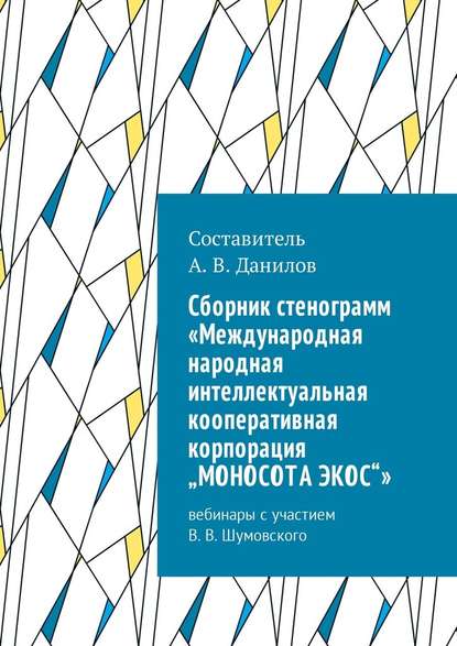 Cборник стенограмм «Международная народная интеллектуальная кооперативная корпорация „МОНОСОТА ЭКОС“». Вебинары с участием В. В. Шумовского — Артем Викторович Данилов