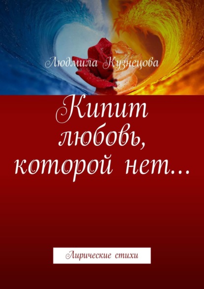 Кипит любовь, которой нет… Лирические стихи — Людмила Кузнецова