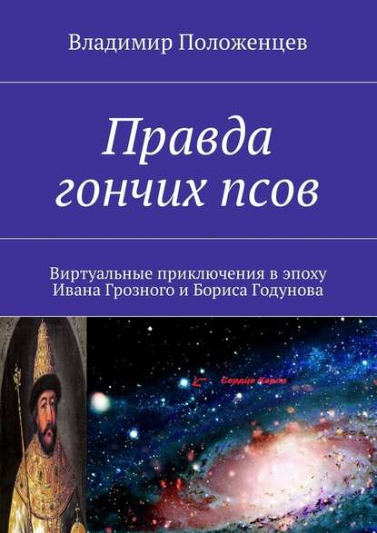 Правда гончих псов. Виртуальные приключения в эпоху Ивана Грозного и Бориса Годунова — Владимир Положенцев