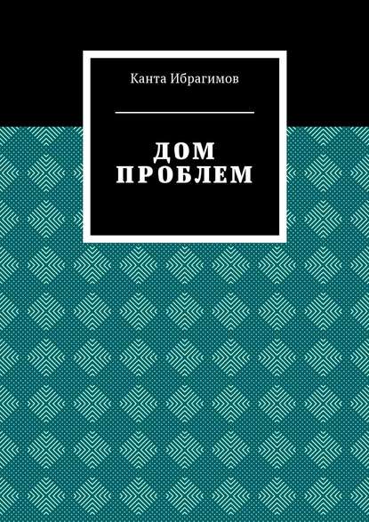 Дом проблем — Канта Ибрагимов