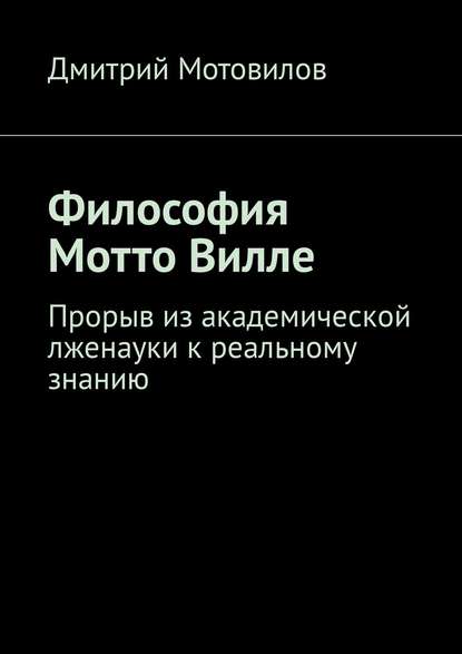 Философия Мотто Вилле. Прорыв из академической лженауки к реальному знанию - Дмитрий Николаевич Мотовилов