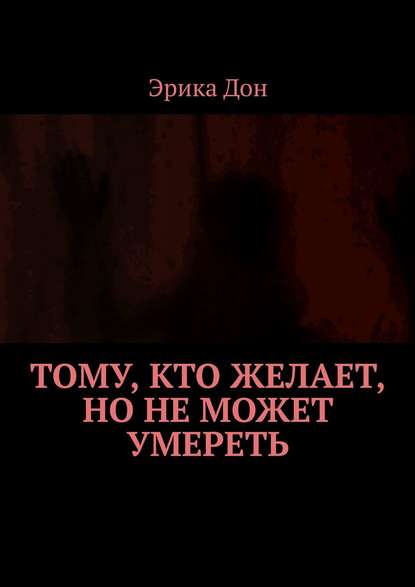 Тому, кто желает, но не может умереть - Эрика Дон