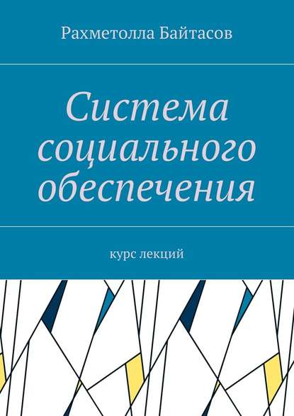 Система социального обеспечения. Курс лекций — Рахметолла Байтасов