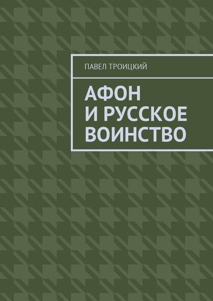 Афон и русское воинство — Павел Троицкий