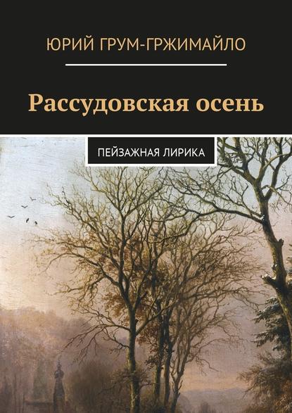 Рассудовская осень. Пейзажная лирика - Юрий Грум-Гржимайло