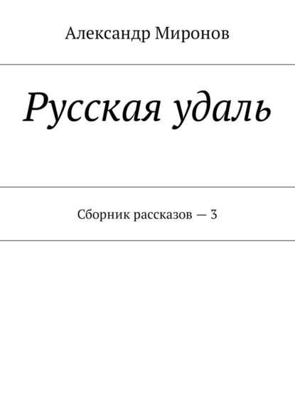 Русская удаль. Сборник рассказов – 3 — Александр Леонидович Миронов