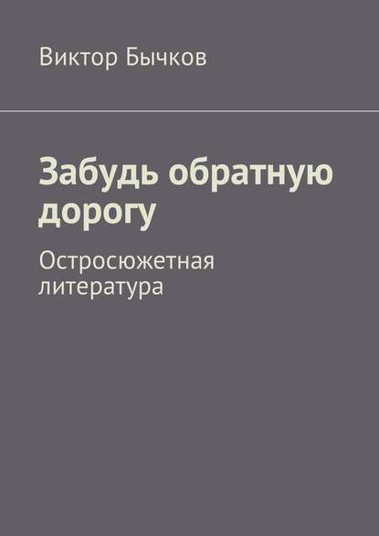 Забудь обратную дорогу. Остросюжетная литература — Виктор Николаевич Бычков