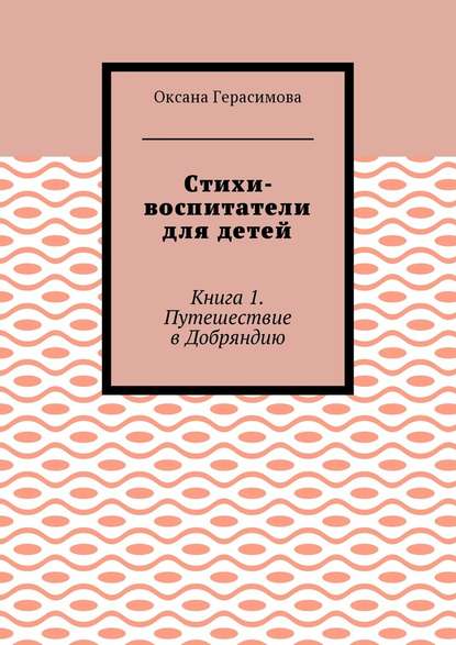 Стихи-воспитатели для детей. Книга 1. Путешествие в Добряндию - Оксана Герасимова