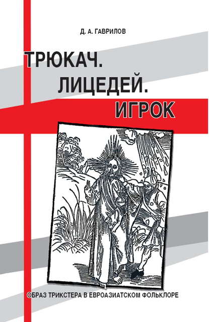 Трюкач. Лицедей. Игрок. Образ трикстера в евроазиатском фольклоре - Дмитрий Гаврилов