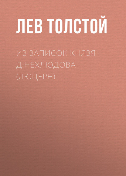 Из записок князя Д.Нехлюдова (Люцерн) - Лев Толстой