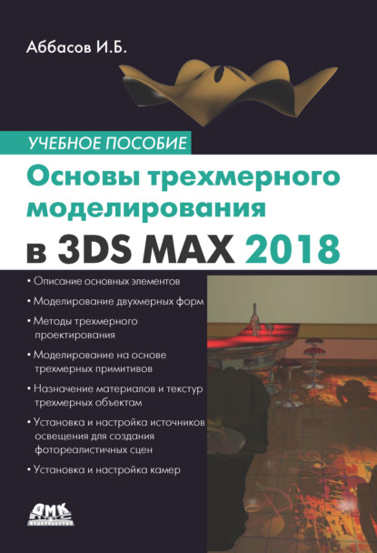 Основы трехмерного моделирования в графической системе 3ds Max 2018. Учебное пособие - И. Б. Аббасов