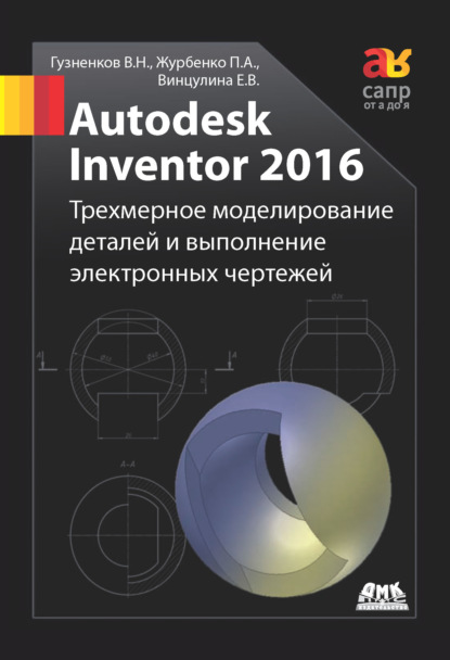 Autodesk Inventor 2016. Трёхмерное моделирование деталей и выполнение электронных чертежей - Павел Журбенко