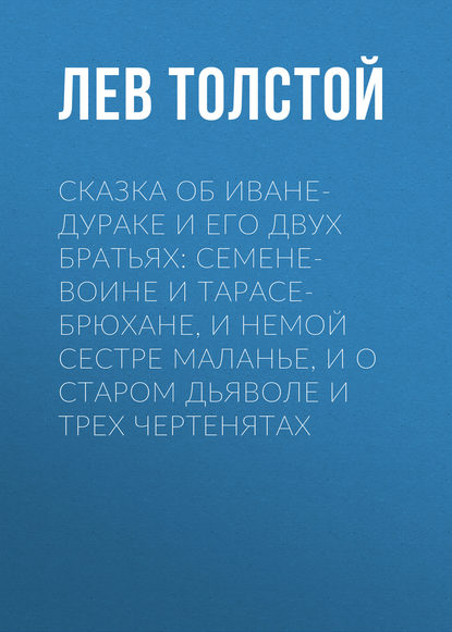 Сказка об Иване-дураке и его двух братьях: Семене-воине и Тарасе-брюхане, и немой сестре Маланье, и о старом дьяволе и трех чертенятах — Лев Толстой