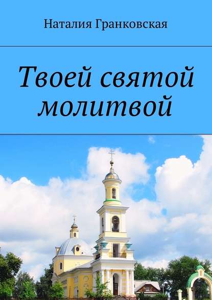 Твоей святой молитвой. Духовные стихи - Наталия Гранковская