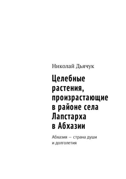 Целебные растения, произрастающие в районе села Лапстарха в Абхазии. Абхазия – страна души и долголетия — Николай Дьячук