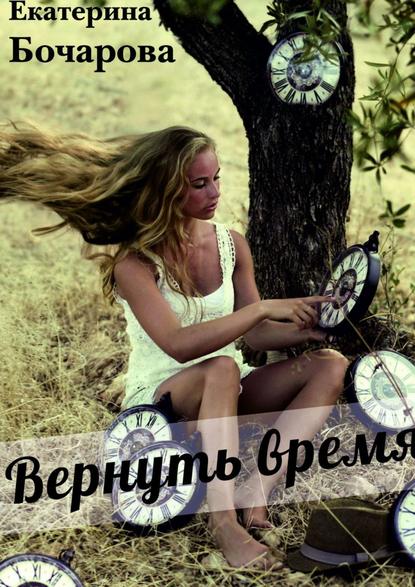 Вернуть время — Екатерина Бочарова