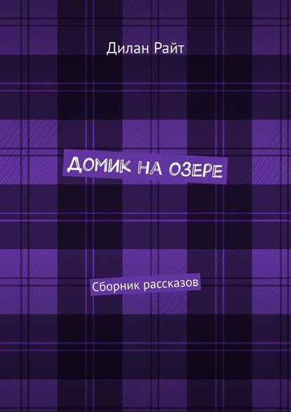 Домик на озере. Сборник рассказов — Дилан Райт