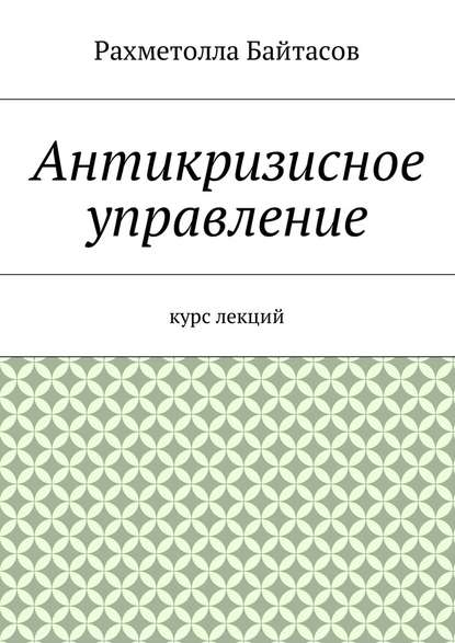 Антикризисное управление. Курс лекций - Р. Р. Байтасов