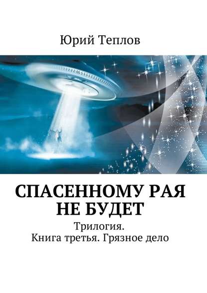 Спасенному рая не будет. Трилогия. Книга третья. Грязное дело - Юрий Теплов