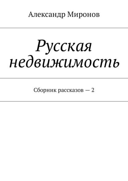 Русская недвижимость. Сборник рассказов – 2 — Александр Леонидович Миронов