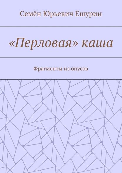 «Перловая» каша. Фрагменты из опусов — Семён Юрьевич Ешурин