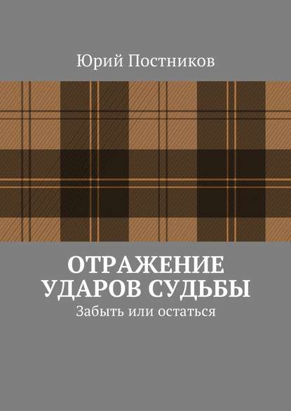 Отражение ударов судьбы. Забыть или остаться - Юрий Александрович Постников