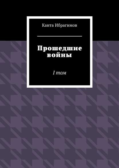 Прошедшие войны. I том - Канта Ибрагимов