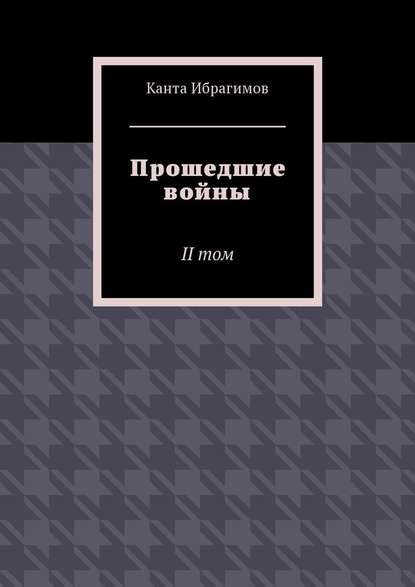 Прошедшие войны. II том - Канта Ибрагимов