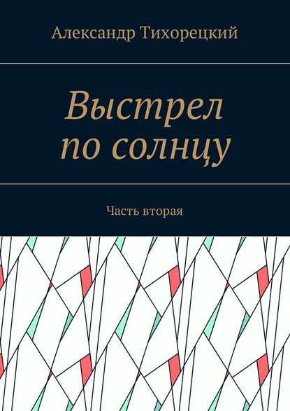 Выстрел по солнцу. Часть вторая - Александр Тихорецкий