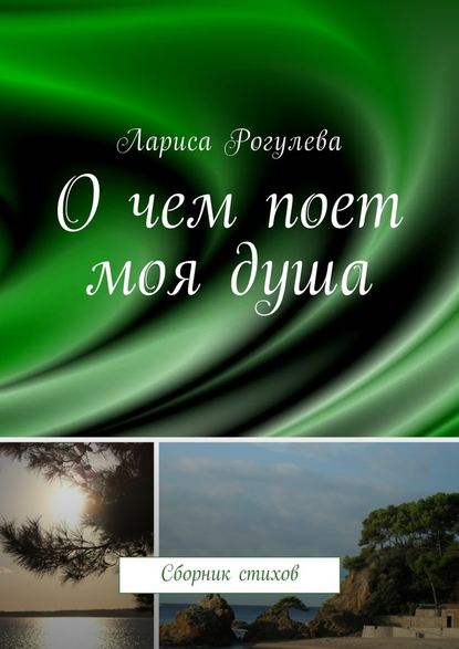 О чем поет моя душа. Сборник стихов — Лариса Рогулева