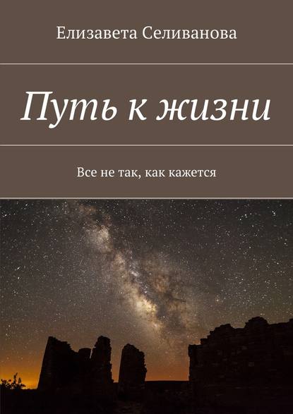 Путь к жизни. Все не так, как кажется - Елизавета Олеговна Селиванова