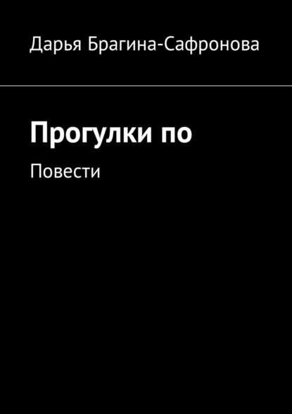 Прогулки по. Повести - Дарья Сергеевна Брагина-Сафронова