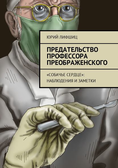 Предательство профессора Преображенского. «Собачье сердце»: наблюдения и заметки - Юрий Лифшиц