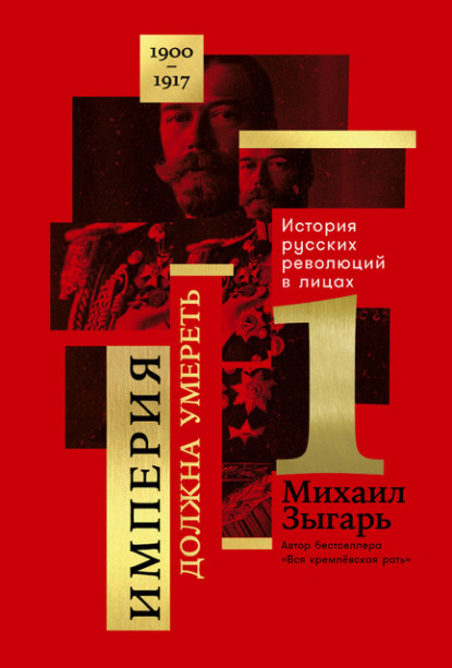 Империя должна умереть: История русских революций в лицах. 1900-1917. Часть 1 - Михаил Зыгарь