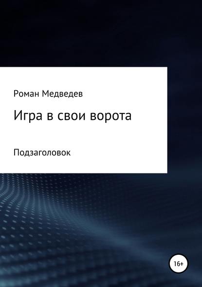 Игра в свои ворота - Роман Борисович Медведев