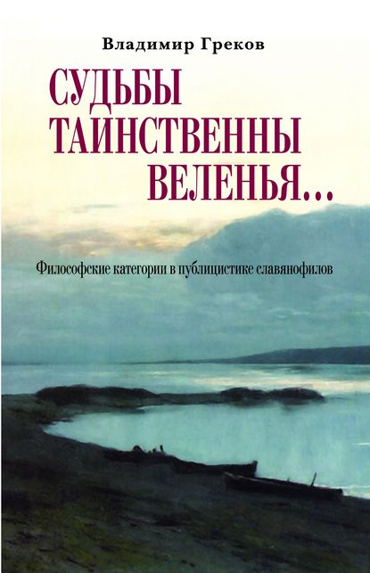 Судьбы таинственны веленья… Философские категории в публицистике славянофилов - В. Н. Греков