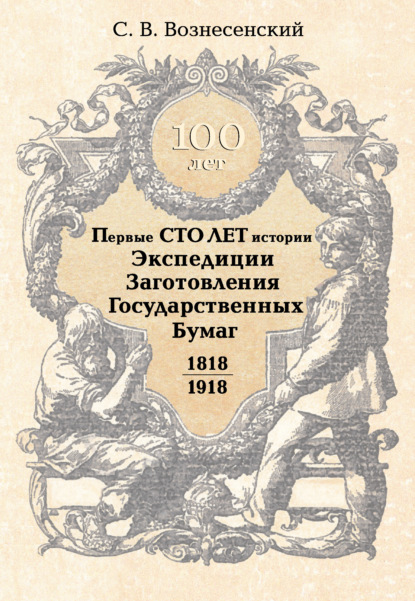 Первые сто лет истории Экспедиции Заготовления Государственных Бумаг. 1818–1918 - С. В. Вознесенский