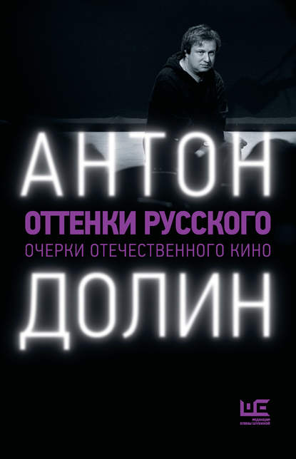 Оттенки русского. Очерки отечественного кино — Антон Долин