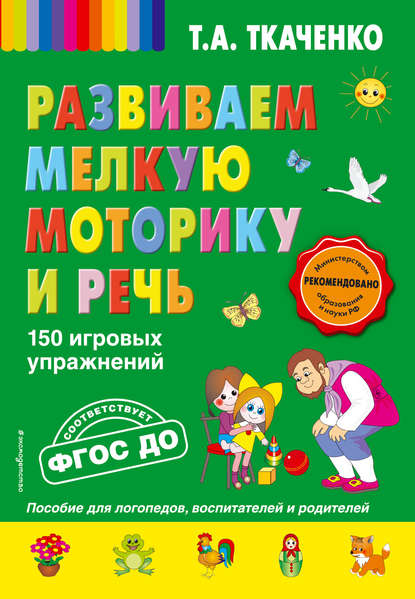 Развиваем мелкую моторику и речь. 150 игровых упражнений — Т. А. Ткаченко