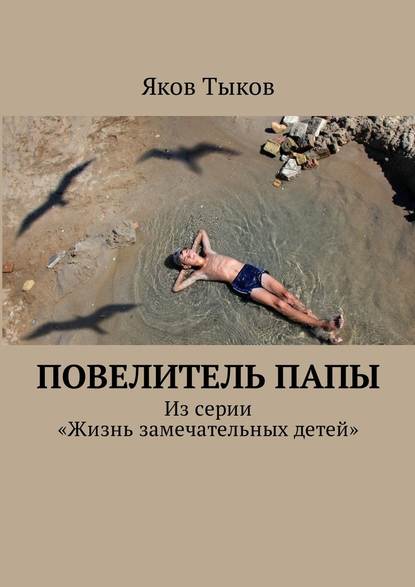 Повелитель папы. Из серии «Жизнь замечательных детей» — Яков Тыков