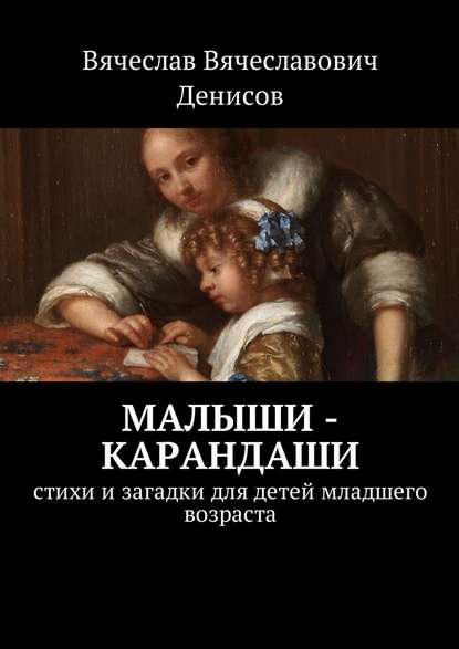 Малыши-карандаши. Стихи и загадки для детей младшего возраста - Вячеслав Вячеславович Денисов