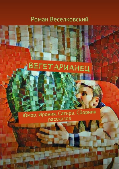 Вегетарианец. Юмор. Ирония. Сатира. Сборник рассказов — Роман Веселков