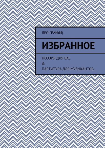 Избранное. Поэзия для вас & партитура для музыкантов — Лео Грам(м)