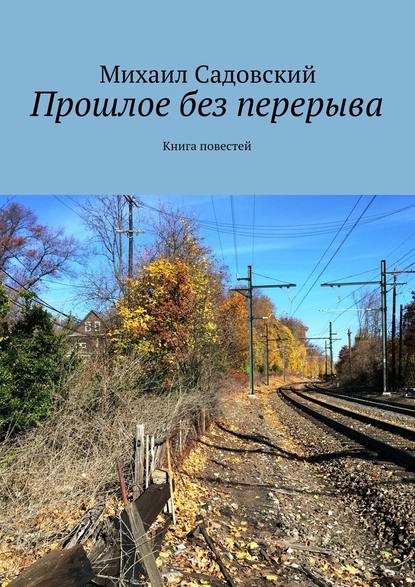 Прошлое без перерыва. Книга повестей — Михаил Садовский