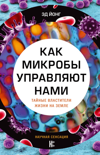 Как микробы управляют нами. Тайные властители жизни на Земле — Эд Йонг