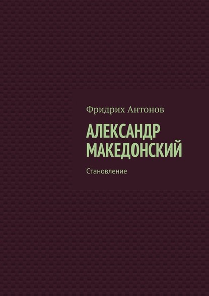 Александр Македонский. Становление - Фридрих Антонов